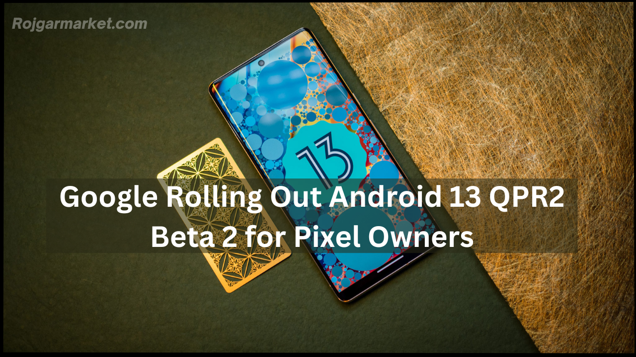 Google Rolling Out Android 13 QPR2 Beta 2 for Pixel Owners