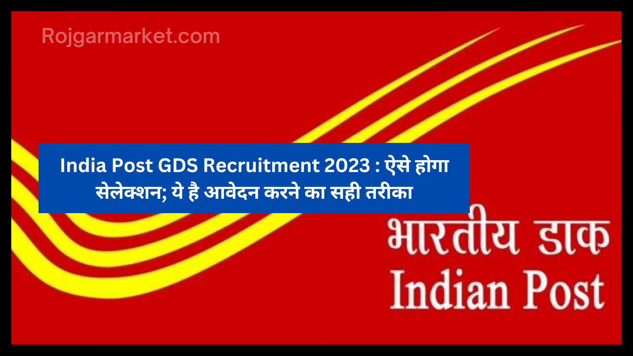 India Post GDS Recruitment 2023 : ऐसे होगा सेलेक्शन; ये है आवेदन करने का सही तरीका