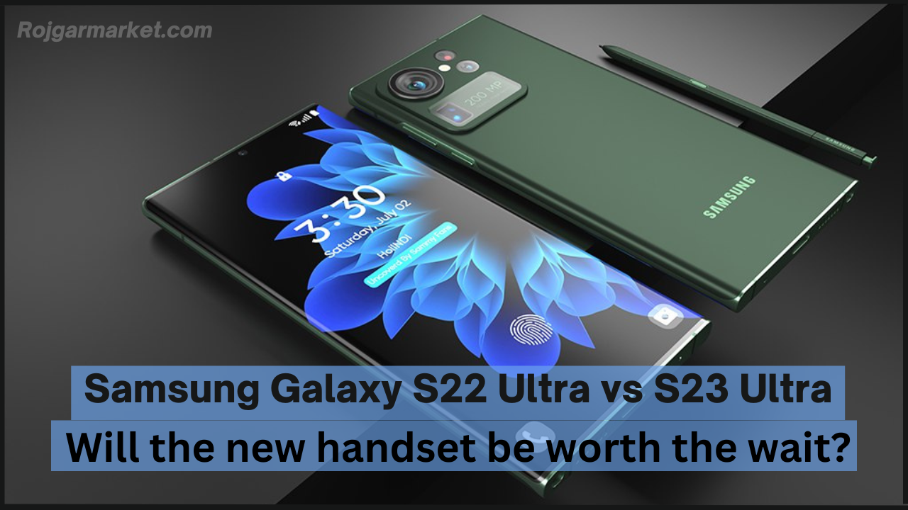 Samsung Galaxy S22 Ultra vs S23 Ultra: Will the new handset be worth the wait?